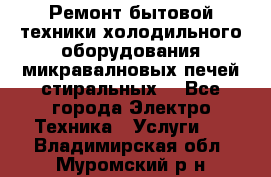 Ремонт бытовой техники холодильного оборудования микравалновых печей стиральных  - Все города Электро-Техника » Услуги   . Владимирская обл.,Муромский р-н